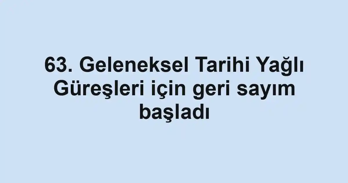 63. Geleneksel Tarihi Yağlı Güreşleri için geri sayım başladı