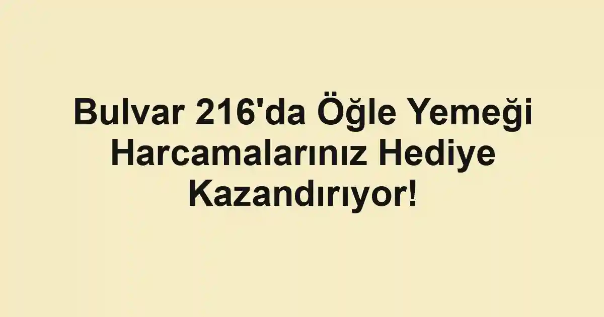 Bulvar 216'da Öğle Yemeği Harcamalarınız Hediye Kazandırıyor!