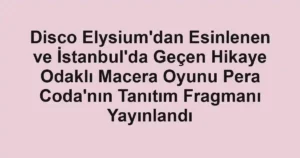Disco Elysium’dan Esinlenen ve İstanbul’da Geçen Hikaye Odaklı Macera Oyunu Pera Coda’nın Tanıtım Fragmanı Yayınlandı