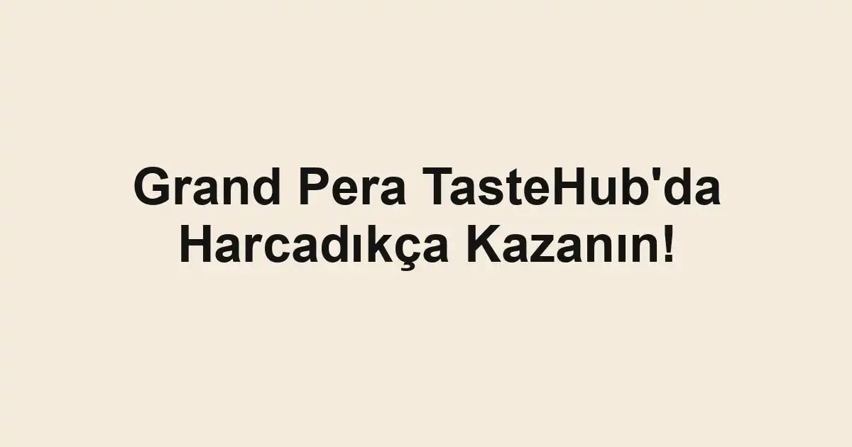 Grand Pera TasteHub'da Harcadıkça Kazanın!