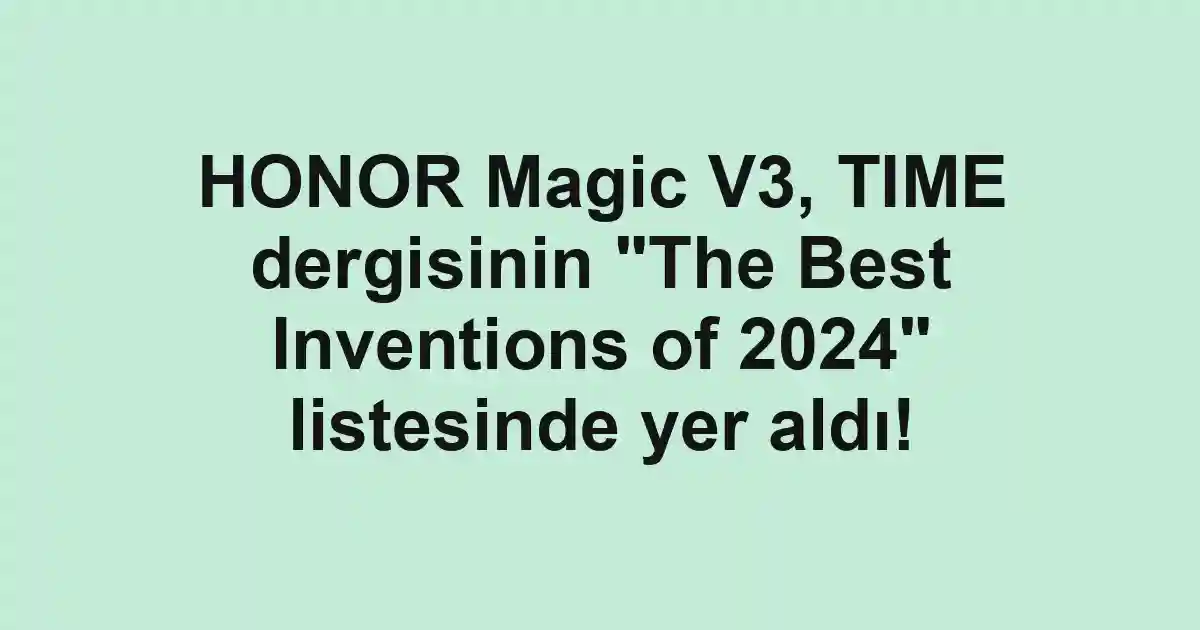 HONOR Magic V3, TIME dergisinin "The Best Inventions of 2024" listesinde yer aldı!
