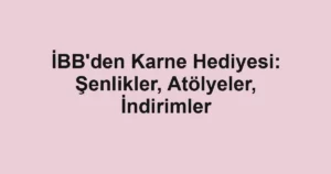 İBB’den Karne Hediyesi: Şenlikler, Atölyeler, İndirimler