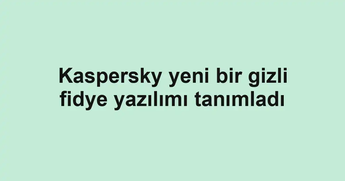 Kaspersky yeni bir gizli fidye yazılımı tanımladı