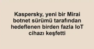 Kaspersky, yeni bir Mirai botnet sürümü tarafından hedeflenen birden fazla IoT cihazı keşfetti