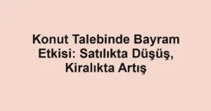 Konut Talebinde Bayram Etkisi: Satılıkta Düşüş, Kiralıkta Artış