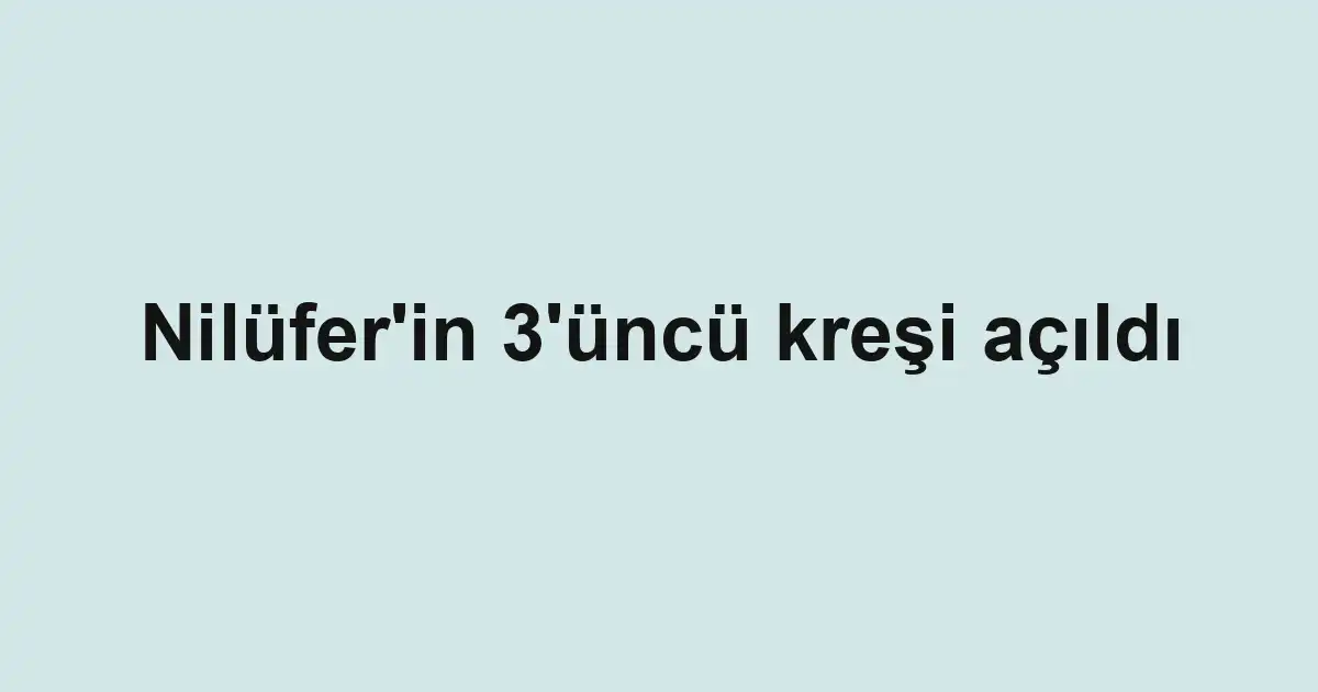 Nilüfer'in 3'üncü kreşi açıldı