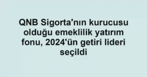 QNB Sigorta’nın kurucusu olduğu emeklilik yatırım fonu, 2024’ün getiri lideri seçildi