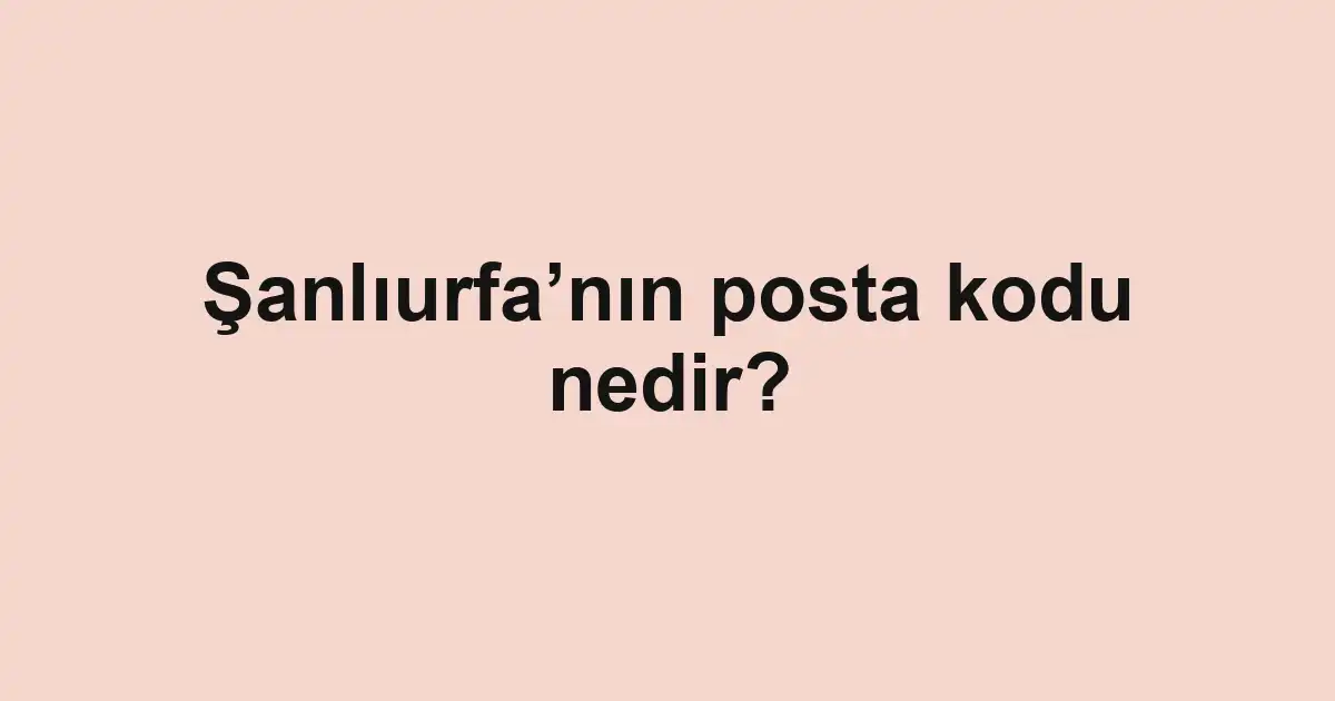 Şanlıurfa’nın posta kodu nedir?
