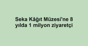 Seka Kâğıt Müzesi’ne 8 yılda 1 milyon ziyaretçi