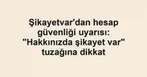 Şikayetvar’dan hesap güvenliği uyarısı: “Hakkınızda şikayet var” tuzağına dikkat
