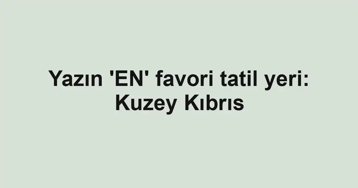 Yazın 'EN' favori tatil yeri: Kuzey Kıbrıs