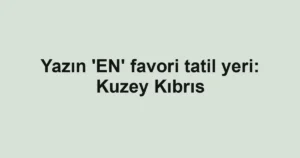 Yazın ‘EN’ favori tatil yeri: Kuzey Kıbrıs